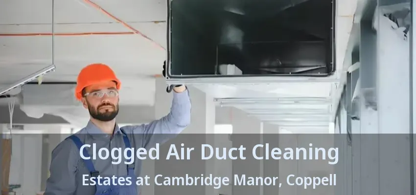 Clogged Air Duct Cleaning Estates at Cambridge Manor, Coppell - TX