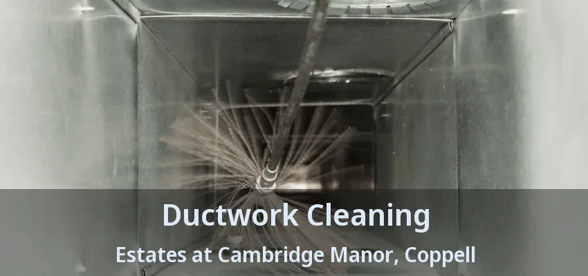 Ductwork Cleaning Estates at Cambridge Manor, Coppell - TX