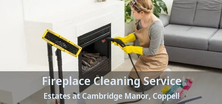 Fireplace Cleaning Service Estates at Cambridge Manor, Coppell - TX