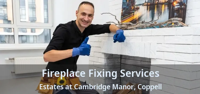 Fireplace Fixing Services Estates at Cambridge Manor, Coppell - TX