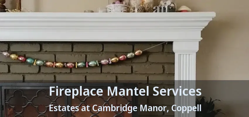 Fireplace Mantel Services Estates at Cambridge Manor, Coppell - TX