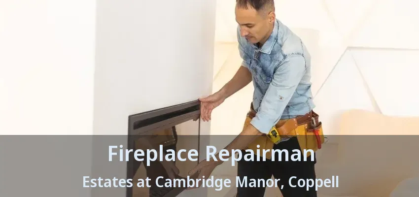 Fireplace Repairman Estates at Cambridge Manor, Coppell - TX