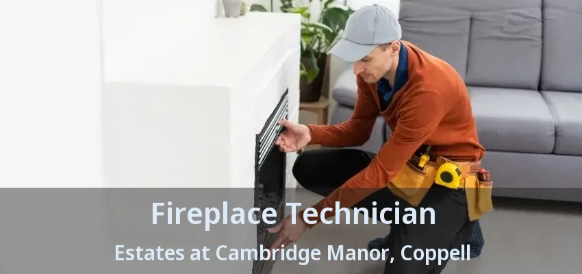 Fireplace Technician Estates at Cambridge Manor, Coppell - TX