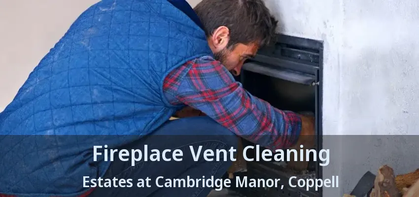 Fireplace Vent Cleaning Estates at Cambridge Manor, Coppell - TX