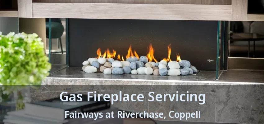 Gas Fireplace Servicing Fairways at Riverchase, Coppell - TX