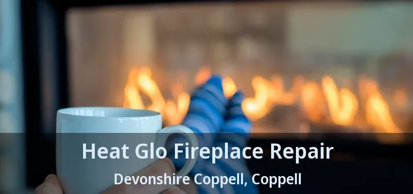Heat Glo Fireplace Repair Devonshire Coppell, Coppell - TX