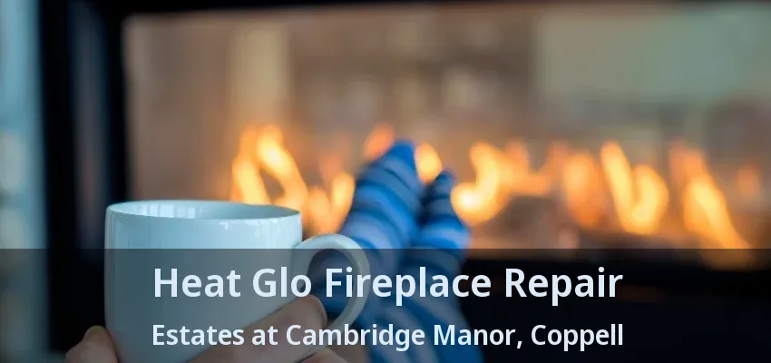 Heat Glo Fireplace Repair Estates at Cambridge Manor, Coppell - TX
