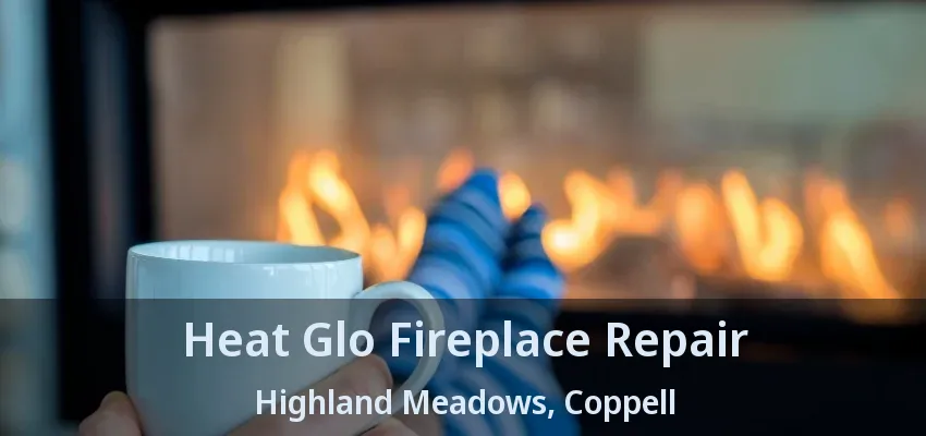 Heat Glo Fireplace Repair Highland Meadows, Coppell - TX