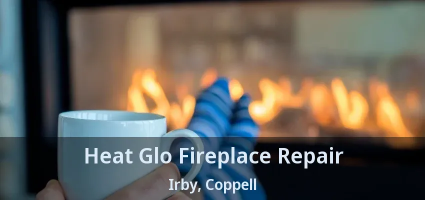 Heat Glo Fireplace Repair Irby, Coppell - TX