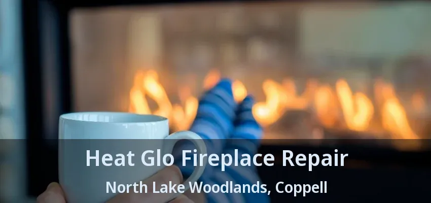 Heat Glo Fireplace Repair North Lake Woodlands, Coppell - TX