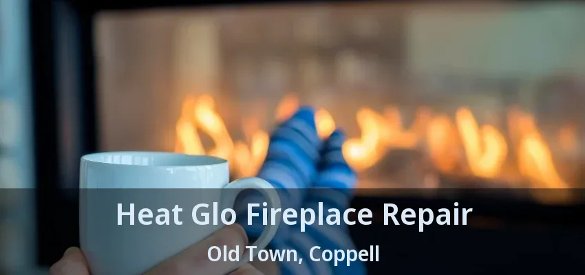 Heat Glo Fireplace Repair Old Town, Coppell - TX