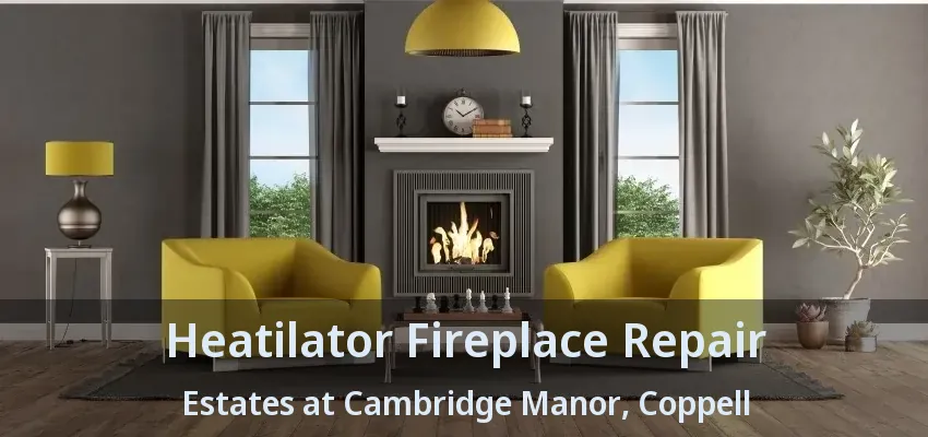 Heatilator Fireplace Repair Estates at Cambridge Manor, Coppell - TX