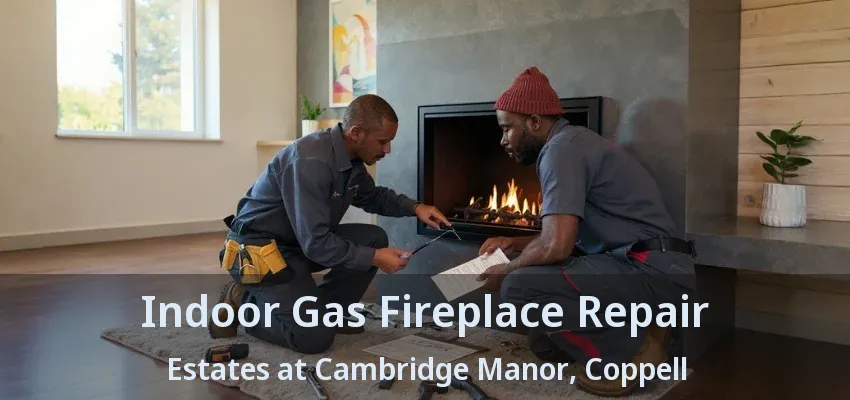 Indoor Gas Fireplace Repair Estates at Cambridge Manor, Coppell - TX