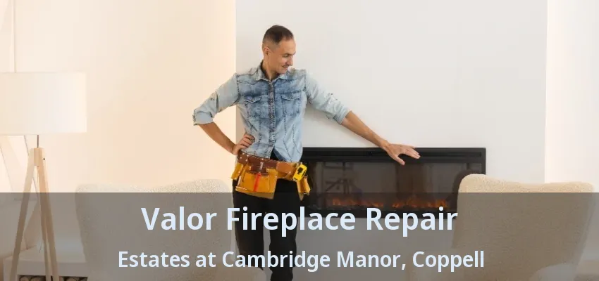 Valor Fireplace Repair Estates at Cambridge Manor, Coppell - TX