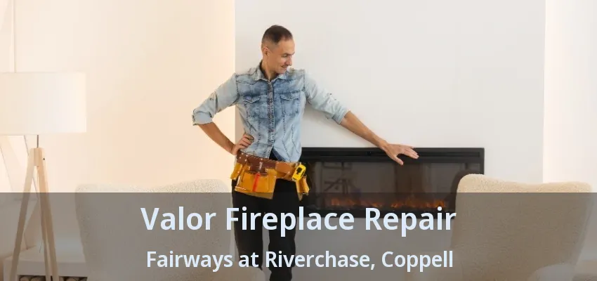 Valor Fireplace Repair Fairways at Riverchase, Coppell - TX