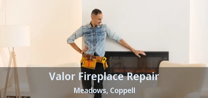 Valor Fireplace Repair Meadows, Coppell - TX