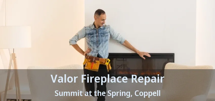 Valor Fireplace Repair Summit at the Spring, Coppell - TX