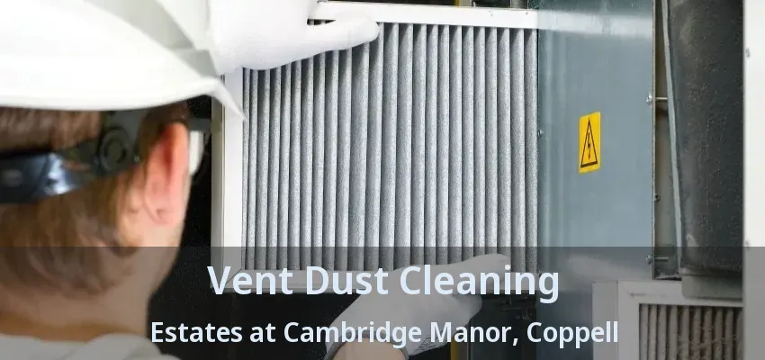 Vent Dust Cleaning Estates at Cambridge Manor, Coppell - TX