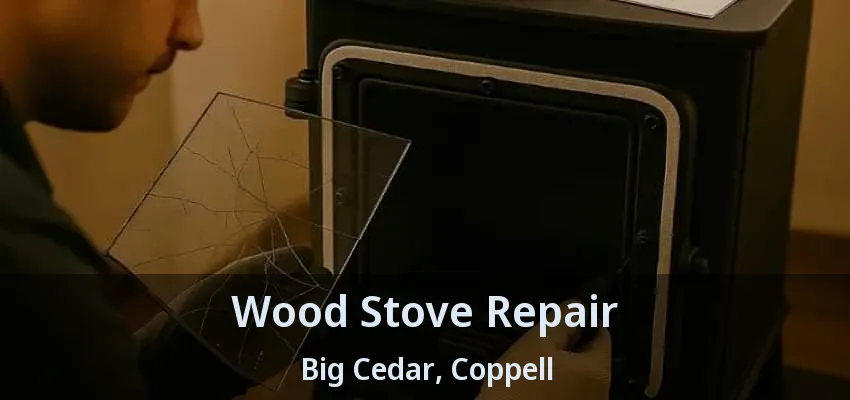 Wood Stove Repair Big Cedar, Coppell - TX