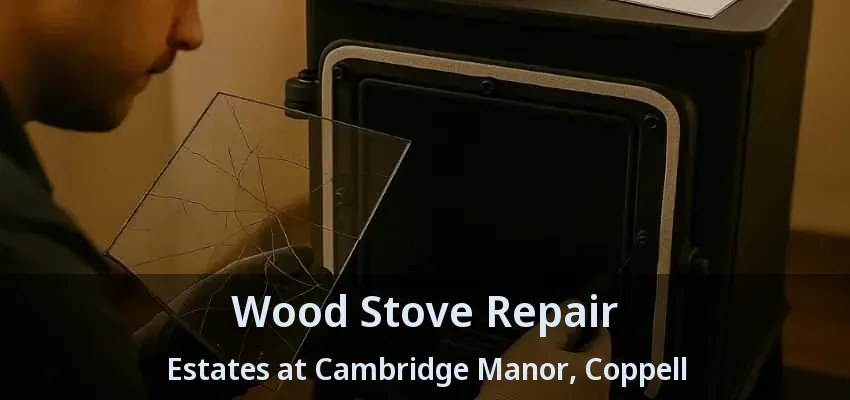 Wood Stove Repair Estates at Cambridge Manor, Coppell - TX